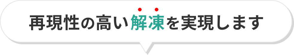 再現性の高い解凍を実現します